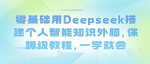 零基础用Deepseek搭建个人智能知识外脑，保姆级教程，一学就会-网创星球