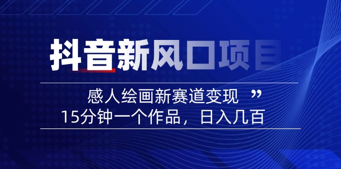 2025抖音新风口项目：感人绘画新赛道变现，15分钟一个作品，日入几百-网创星球