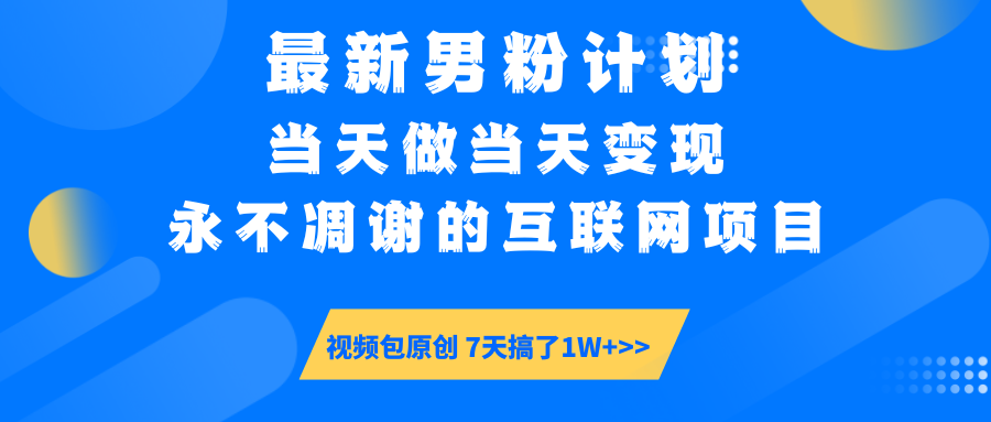 最新男粉计划6.0玩法，永不凋谢的互联网项目 当天做当天变现，视频包原…-网创星球