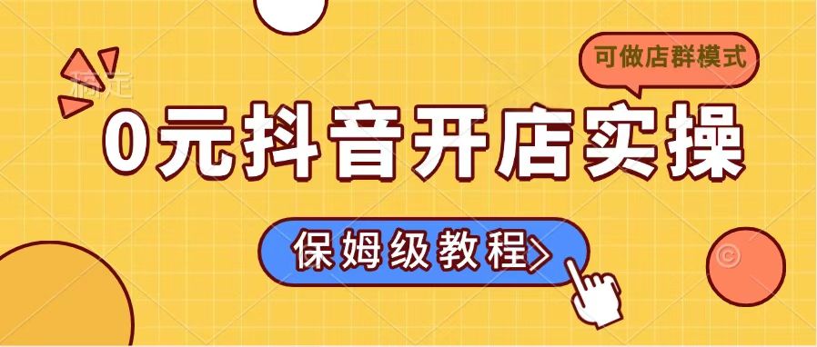 0元抖音开店实操，保姆级教程适合小白(可做店群模式-网创星球