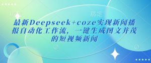最新Deepseek+coze实现新闻播报自动化工作流，一键生成图文并茂的短视频新闻-网创星球