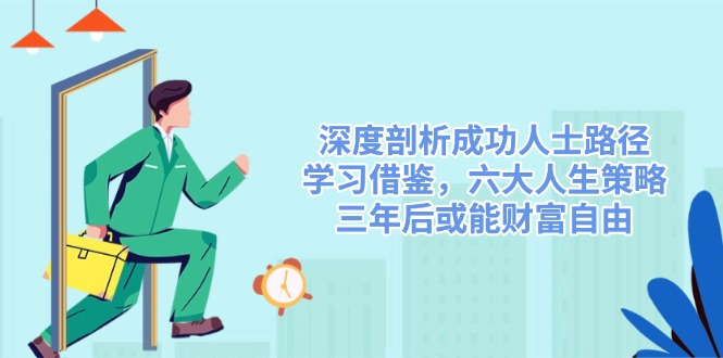 深度剖析成功人士路径，学习借鉴，六大人生策略，三年后或能财富自由-网创星球