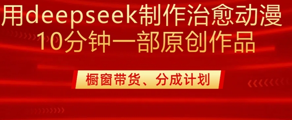 用deepseek制作治愈系漫剪，20分钟一部纯原创作品，多种变现渠道外面收费980-网创星球