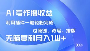 AI写作撸收益，利用插件改写排版100%过原创，小白无脑复制粘贴月入10000+-网创星球