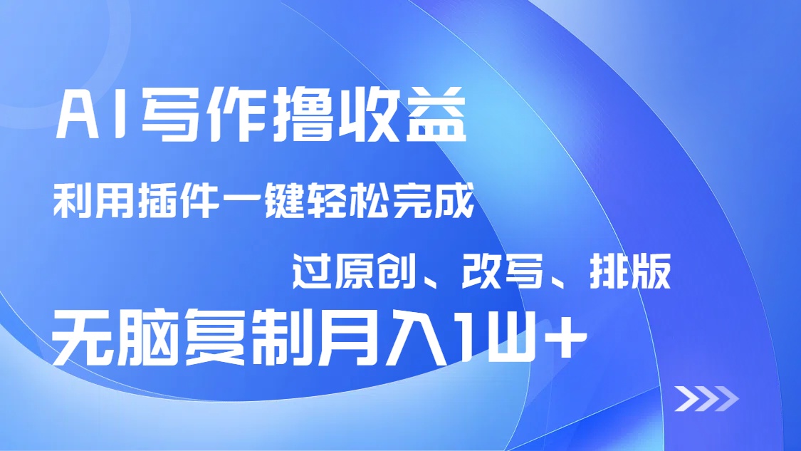 AI写作撸收益，利用插件改写排版100%过原创，小白无脑复制粘贴月入10000+-网创星球