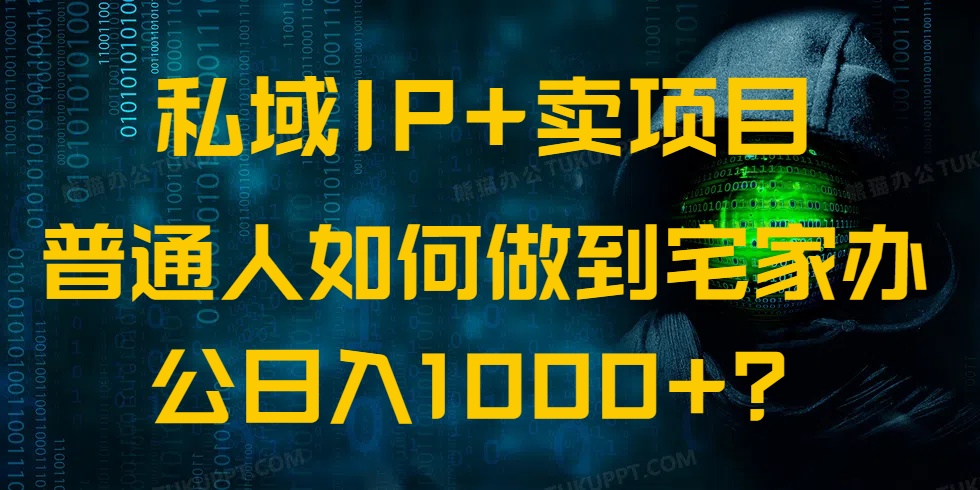 私域IP+卖项目，普通人如何做到宅家办公实现日入1000+-网创星球