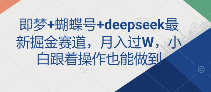 即梦+蝴蝶号+deepseek最新掘金赛道，月入过W，小白跟着操作也能做到-网创星球
