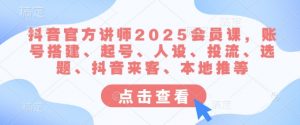抖音官方讲师2025会员课,账号搭建、起号、人设、投流、选题、抖音来客、本地推等-网创星球