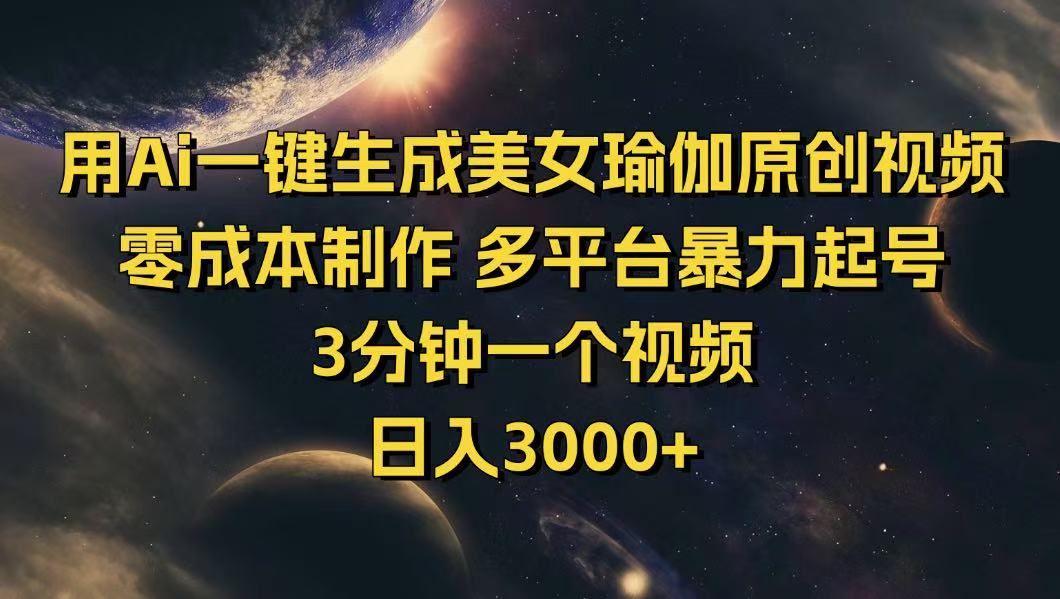 用Ai一键生成美女瑜伽原创视频 零成本制作 多平台暴力起号  3分钟一个…-网创星球