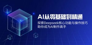 AI从零基础到精通：探索Deepseek核心功能与操作技巧，助你成为AI制作高手-网创星球