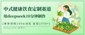 爆火中式健康饮食定制赛道，用deepseek10分钟制作，单条视频100w浏览，单日变现多张-网创星球