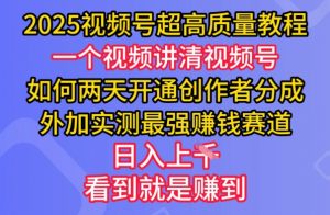 2025视频号超高质量教程，两天开通创作者分成，外加实测最强挣钱赛道，日入多张-网创星球