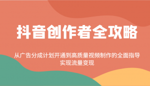 抖音创作者全攻略：从广告分成计划开通到高质量视频制作的全面指导，实现流量变现-网创星球