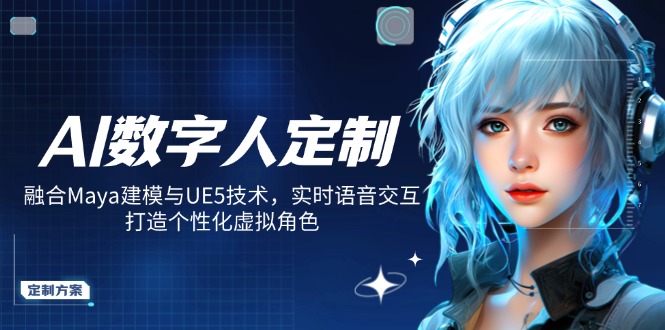 AI数字人定制，融合Maya建模与UE5技术，实时语音交互，打造个性化虚拟角色-网创星球