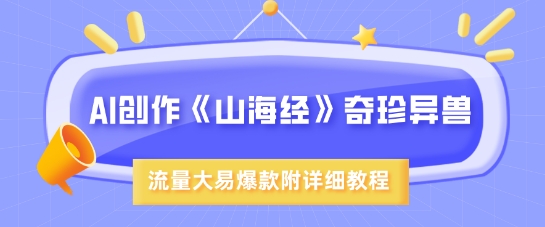AI创作《山海经》奇珍异兽，超现实画风，流量大易爆款，附详细教程-网创星球