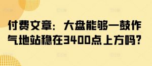 付费文章:大盘能够一鼓作气地站稳在3400点上方吗?-网创星球