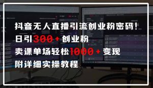 抖音无人直播引流密码！日引300+创业粉 单场轻松1000+变现 附详细实操教程-网创星球