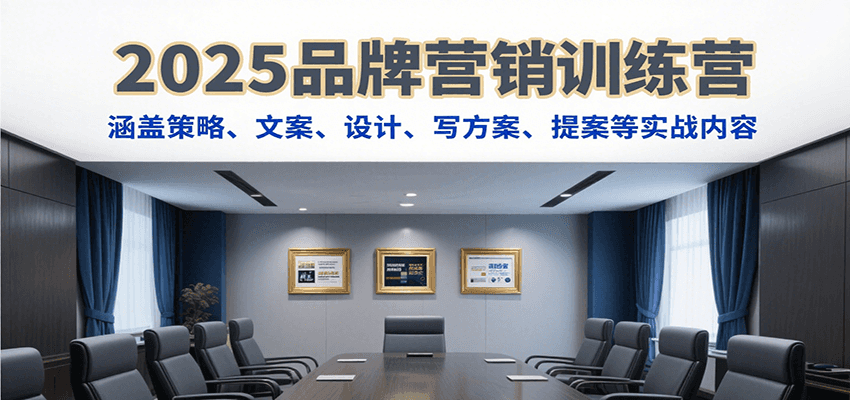 2025品牌营销训练营，涵盖策略、文案、设计、写方案、提案等实战内容-网创星球