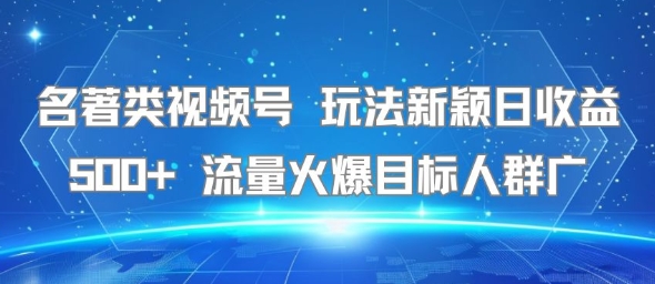 名著类视频号 玩法新颖日收益500+ 流量火爆目标人群广-网创星球