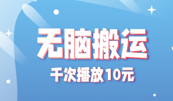 无脑搬运，千次播放10元，点赞评论收藏各1元一个，单条作品收益上限10000+！-网创星球