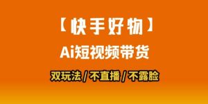 【快手好物】短视频带货,搬运拼接+数字人双玩法,操作简单,会玩手机就行-网创星球