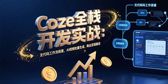 Coze全栈开发实战：无代码工作流搭建，AI视频批量生成，商业变现路径-网创星球