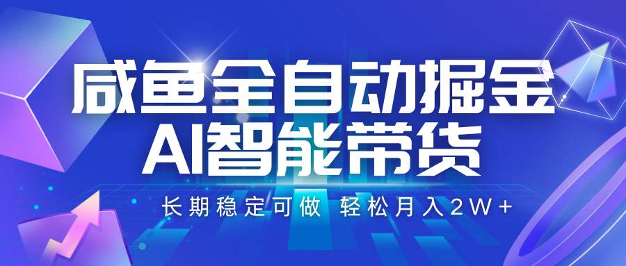咸鱼全自动掘金，AI智能带货 长期稳定可做，轻松月入2W+-网创星球