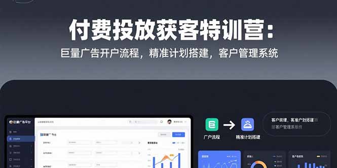 付费投放获客特训营：巨量广告开户流程，精准计划搭建，客户管理系统-网创星球