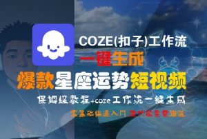 COZE(扣子)工作流一键生成爆款星座运势短视频,保姆级教程,零基础快速入门-网创星球