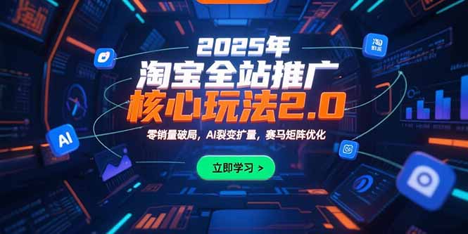 2025年淘宝全站推广核心玩法2.0：零销量破局，AI裂变扩量，赛马矩阵优化-网创星球