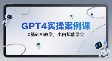 GPT4实操案例课，0基础AI教学，小白都能学会-网创星球