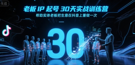 老板IP起号30天实战训练营，帮助实体老板把生意在抖音上重做一次-网创星球