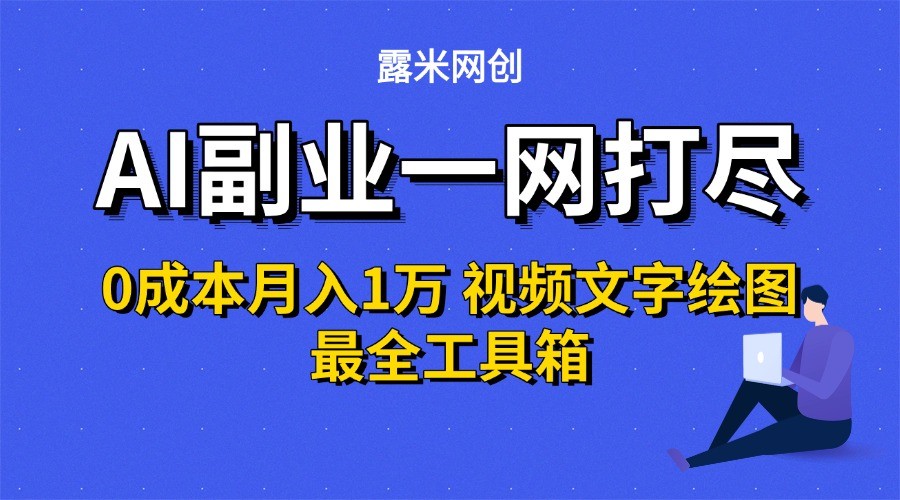 AI副业一网打尽0投入月入1万＋视频文字绘图最全工具箱-网创星球