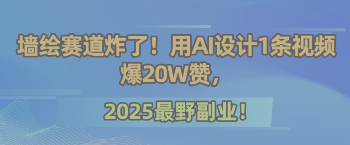 墙绘赛道炸了！用AI设计1条视频爆20W赞，2025最野副业！-网创星球