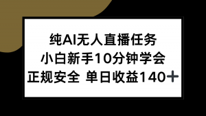 纯AI无人直播任务，小白新手10分钟学会 ，正规安全 单日收益140+-网创星球
