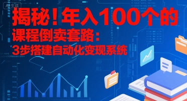 揭秘！年入100个的课程倒卖套路：3 步搭建自动化变现系统-网创星球