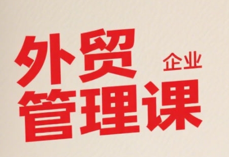 中小外贸企业管理课，系统性强，直击痛点，助企业全面提升管理智慧-网创星球