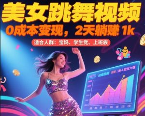 美女跳舞视频，0成本变现，2天躺入1k，普通人也能放大挣【揭秘】-网创星球