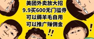 美团外卖放大招,9.9买600无门槛券,可以薅羊毛自用,可以推广挣佣金【揭秘】-网创星球