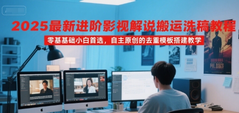 2025最新进阶影视解说搬运洗稿教程，零基础小白首选，自主原创的去重模板搭建教学-网创星球