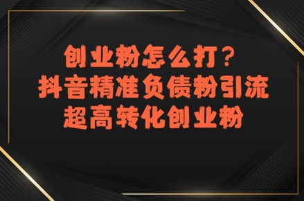 创业粉怎么打？抖音精准负债粉引流，超高转化创业粉-网创星球