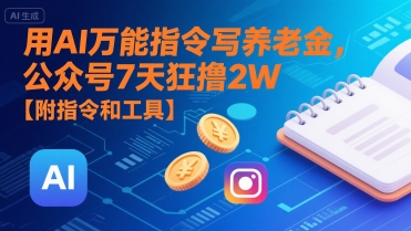 用AI万能指令写养老金，公众号7天狂撸2W【附指令和工具】-网创星球