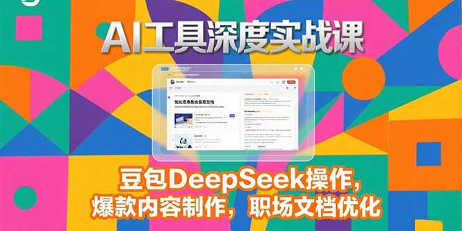 2025AI工具深度实战课，豆包DeepSeek操作，爆款内容制作，职场文档优化-网创星球
