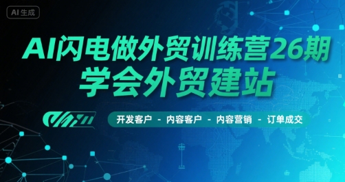 AI闪电做外贸训练营26期，学会外贸建站-开发客户-内容营销-订单成交-网创星球