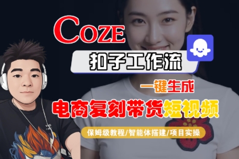 Coze扣子工作流一键生成电商复刻带货短视频，保姆级教程-智能体搭建-项目实操-网创星球