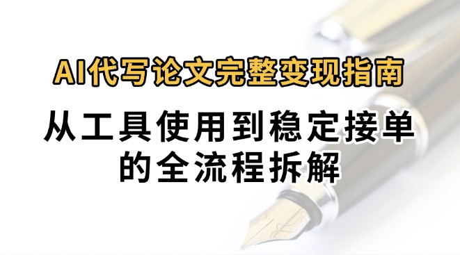 0投入月过万AI代写论文完整变现指南：从工具使用到稳定接单的全流程拆解-网创星球