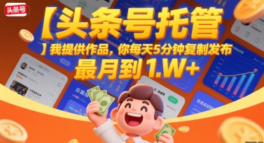 【头条号托管 】我提供作品，你每天5分钟复制发布，最高月入1W+【揭秘】-网创星球