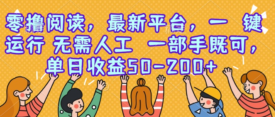 零撸阅读，最新平台，一键运行，无需人工 一部手机即可，单日收益50-200+-网创星球