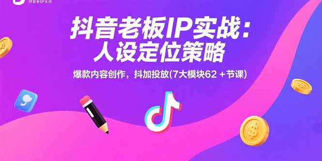 抖音老板IP实战：人设定位策略，爆款内容创作，抖加投放(7大模块62+节课-网创星球
