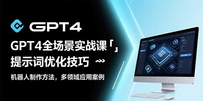 GPT4全场景实战课：提示词优化技巧，机器人制作方法，多领域应用案例-网创星球